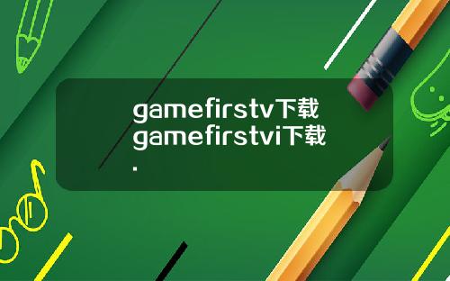 gamefirstv下载gamefirstvi下载.