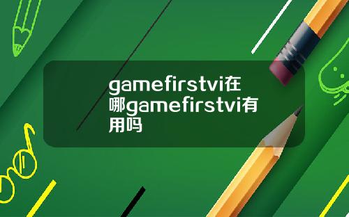 gamefirstvi在哪gamefirstvi有用吗