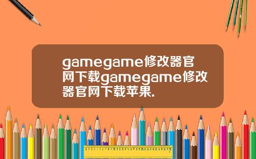 gamegame修改器官网下载gamegame修改器官网下载苹果.