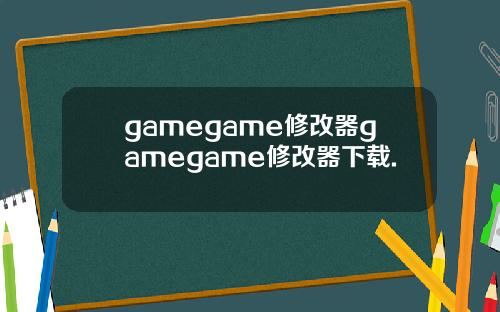 gamegame修改器gamegame修改器下载.