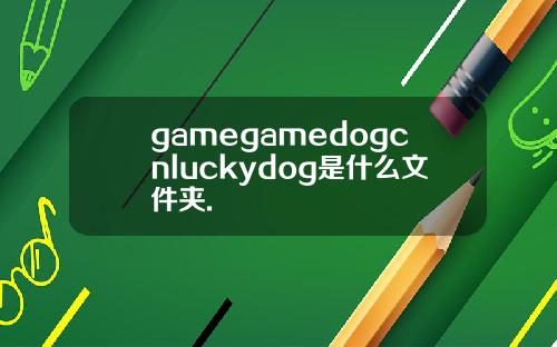 gamegamedogcnluckydog是什么文件夹.