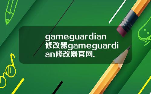 gameguardian修改器gameguardian修改器官网.