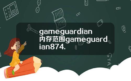 gameguardian内存范围gameguardian874.