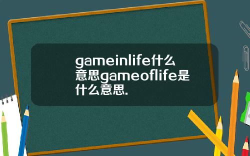 gameinlife什么意思gameoflife是什么意思.