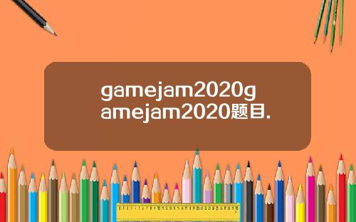 gamejam2020gamejam2020题目.
