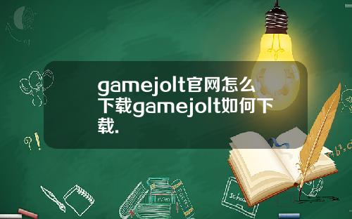 gamejolt官网怎么下载gamejolt如何下载.