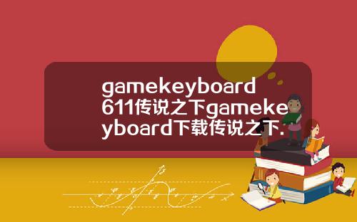 gamekeyboard611传说之下gamekeyboard下载传说之下.