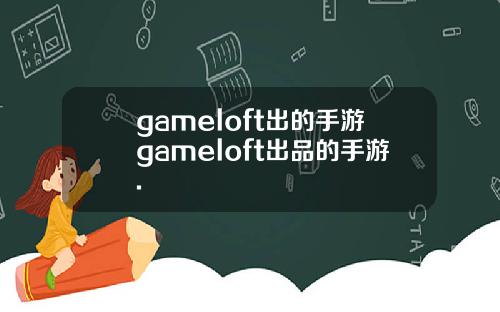 gameloft出的手游gameloft出品的手游.