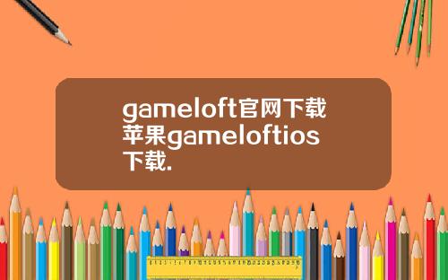 gameloft官网下载苹果gameloftios下载.