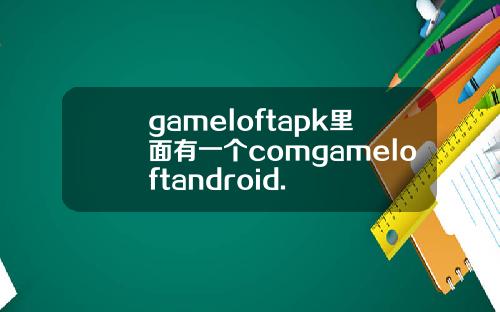 gameloftapk里面有一个comgameloftandroid.