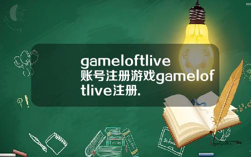 gameloftlive账号注册游戏gameloftlive注册.