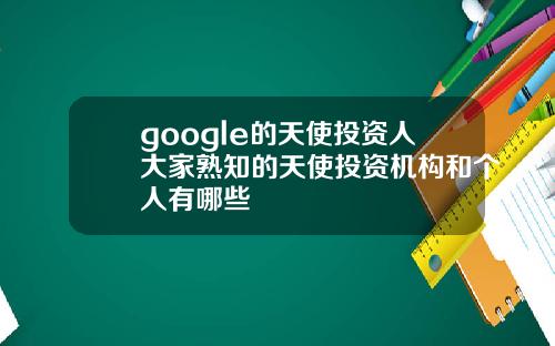 google的天使投资人大家熟知的天使投资机构和个人有哪些