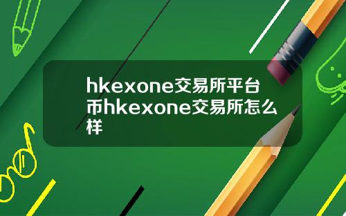 hkexone交易所平台币hkexone交易所怎么样