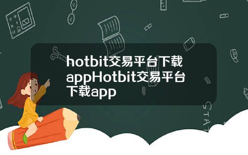 hotbit交易平台下载appHotbit交易平台下载app