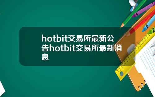 hotbit交易所最新公告hotbit交易所最新消息