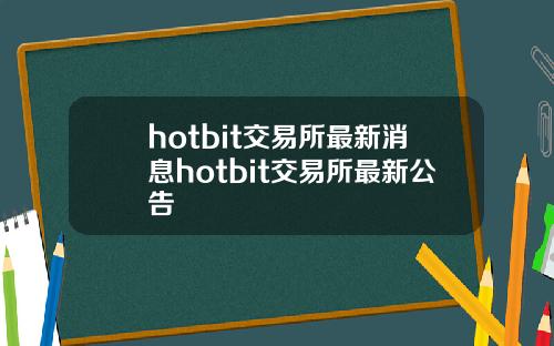 hotbit交易所最新消息hotbit交易所最新公告