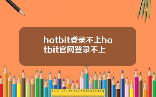 hotbit登录不上hotbit官网登录不上