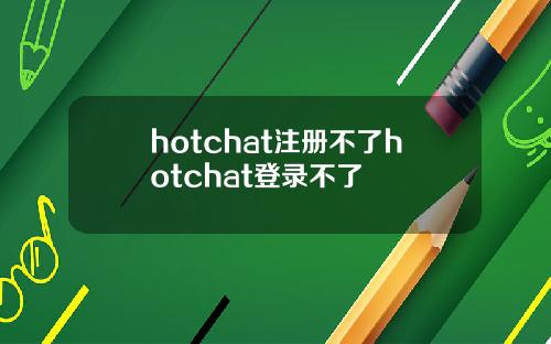 hotchat注册不了hotchat登录不了