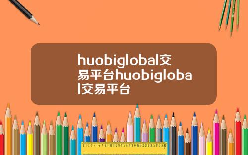 huobiglobal交易平台huobiglobal交易平台