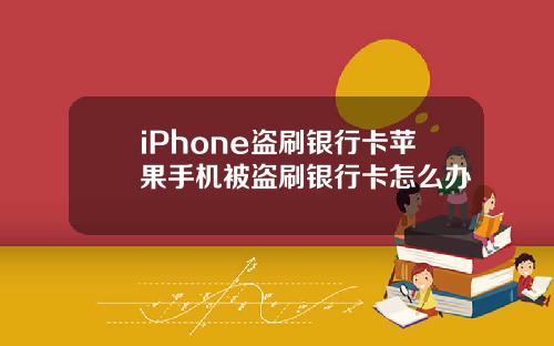 iPhone盗刷银行卡苹果手机被盗刷银行卡怎么办