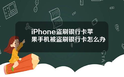 iPhone盗刷银行卡苹果手机被盗刷银行卡怎么办
