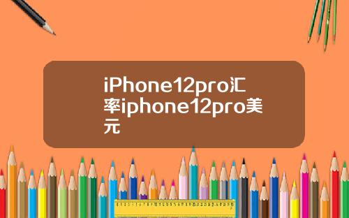 iPhone12pro汇率iphone12pro美元