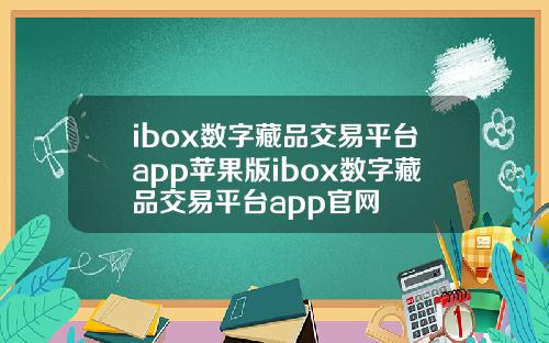 ibox数字藏品交易平台app苹果版ibox数字藏品交易平台app官网