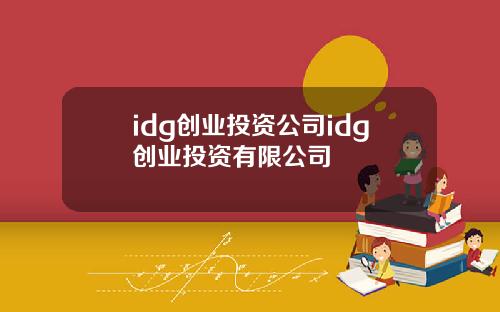 idg创业投资公司idg创业投资有限公司