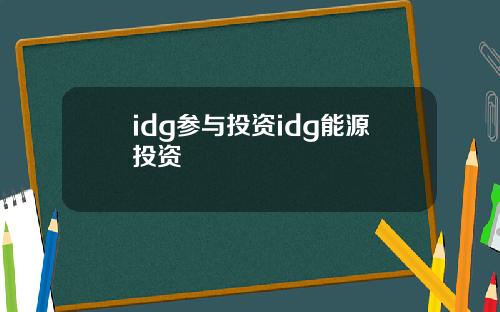 idg参与投资idg能源投资
