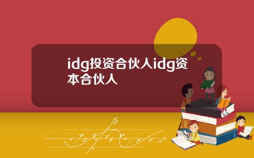 idg投资合伙人idg资本合伙人