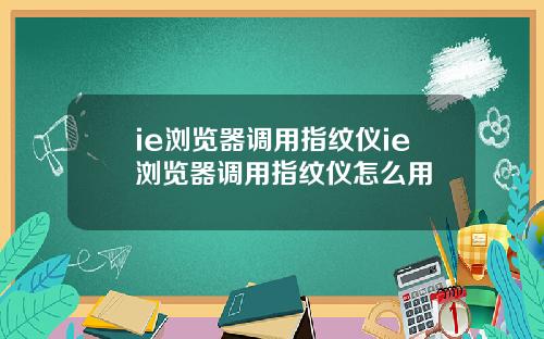 ie浏览器调用指纹仪ie浏览器调用指纹仪怎么用