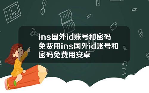 ins国外id账号和密码免费用ins国外id账号和密码免费用安卓