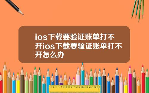 ios下载要验证账单打不开ios下载要验证账单打不开怎么办