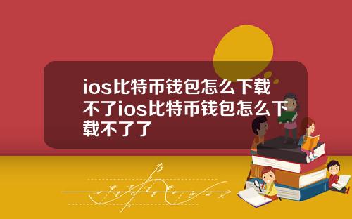ios比特币钱包怎么下载不了ios比特币钱包怎么下载不了了