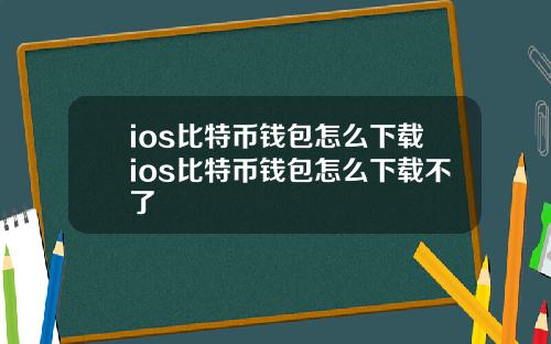 ios比特币钱包怎么下载ios比特币钱包怎么下载不了