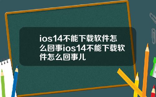 ios14不能下载软件怎么回事ios14不能下载软件怎么回事儿