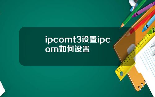 ipcomt3设置ipcom如何设置