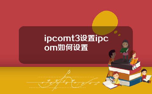 ipcomt3设置ipcom如何设置