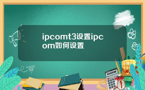 ipcomt3设置ipcom如何设置
