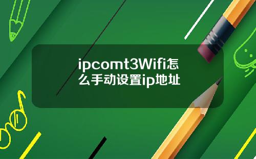 ipcomt3Wifi怎么手动设置ip地址