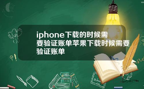 iphone下载的时候需要验证账单苹果下载时候需要验证账单