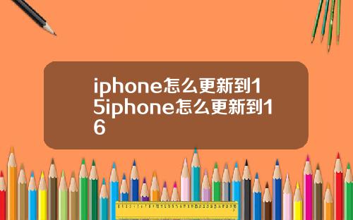 iphone怎么更新到15iphone怎么更新到16