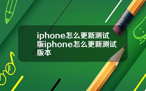 iphone怎么更新测试版iphone怎么更新测试版本