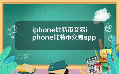 iphone比特币交易iphone比特币交易app