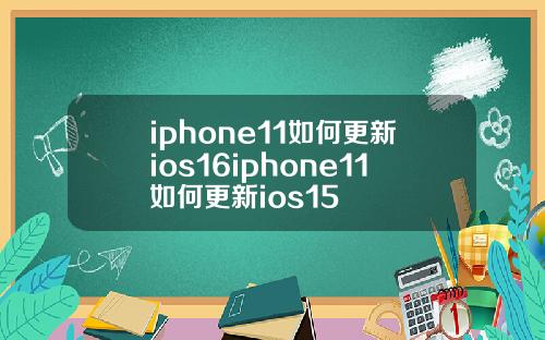 iphone11如何更新ios16iphone11如何更新ios15