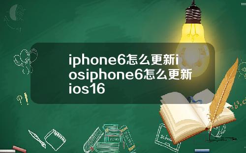 iphone6怎么更新iosiphone6怎么更新ios16