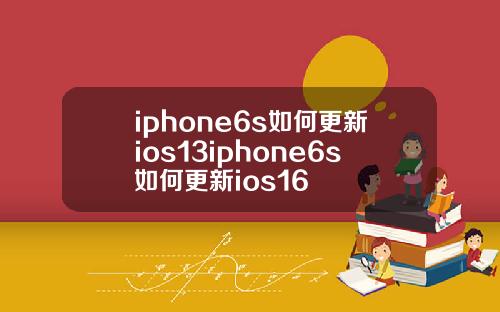iphone6s如何更新ios13iphone6s如何更新ios16