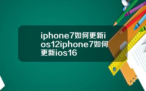 iphone7如何更新ios12iphone7如何更新ios16
