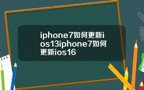 iphone7如何更新ios13iphone7如何更新ios16
