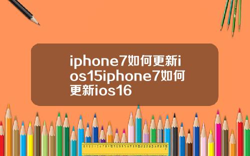 iphone7如何更新ios15iphone7如何更新ios16